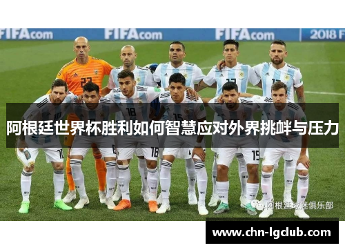 阿根廷世界杯胜利如何智慧应对外界挑衅与压力