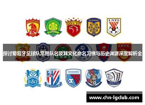 探讨葡萄牙足球队常用队名及其文化命名习惯与历史渊源深度解析全