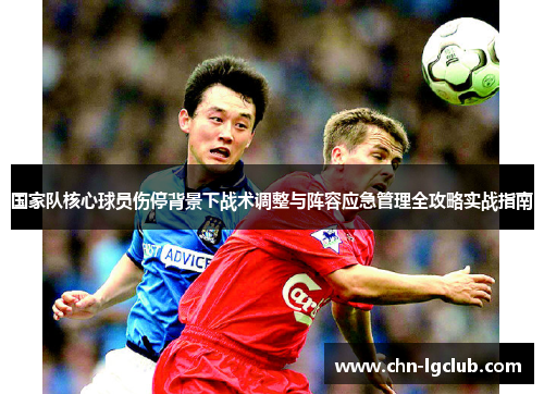 国家队核心球员伤停背景下战术调整与阵容应急管理全攻略实战指南