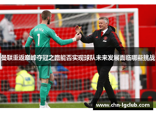 曼联重返巅峰夺冠之路能否实现球队未来发展面临哪些挑战