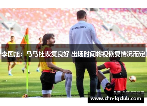 李国旭：马马杜恢复良好 出场时间将视恢复情况而定